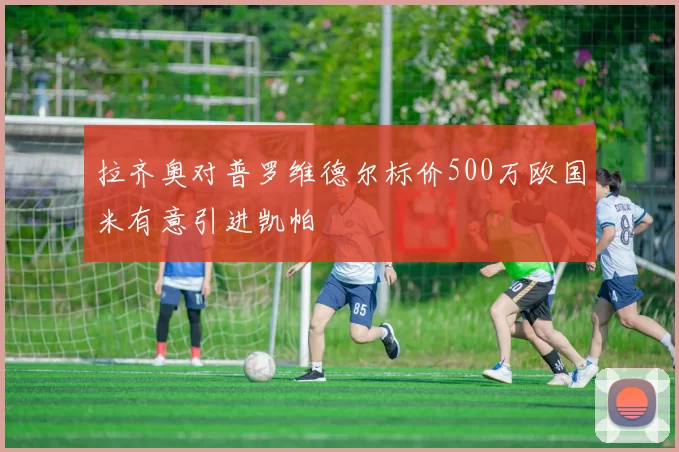 拉齐奥对普罗维德尔标价500万欧国米有意引进凯帕