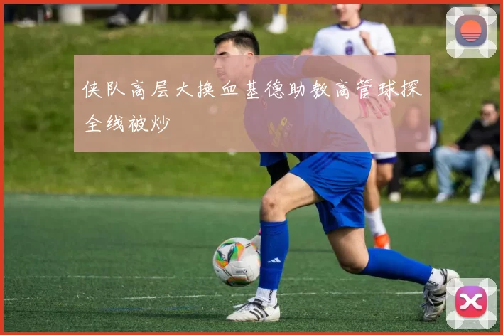 侠队高层大换血基德助教高管球探全线被炒