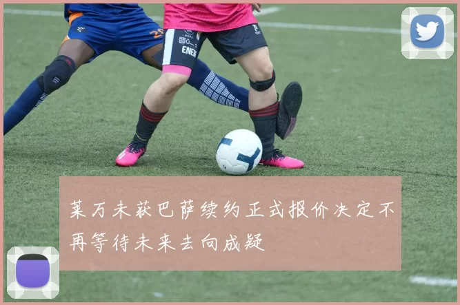 莱万未获巴萨续约正式报价决定不再等待未来去向成疑