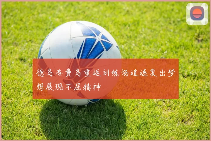 德乌洛费乌重返训练场追逐复出梦想展现不屈精神