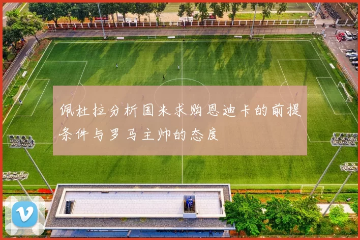 佩杜拉分析国米求购恩迪卡的前提条件与罗马主帅的态度