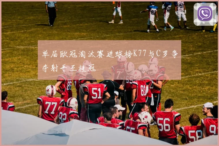 单届欧冠淘汰赛进球榜K77与C罗争夺射手王桂冠
