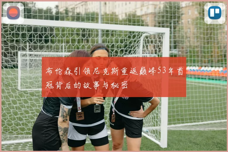布伦森引领尼克斯重返巅峰53年首冠背后的故事与秘密