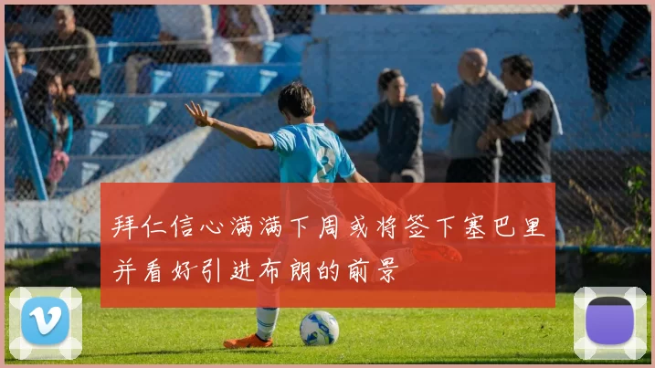 拜仁信心满满下周或将签下塞巴里并看好引进布朗的前景