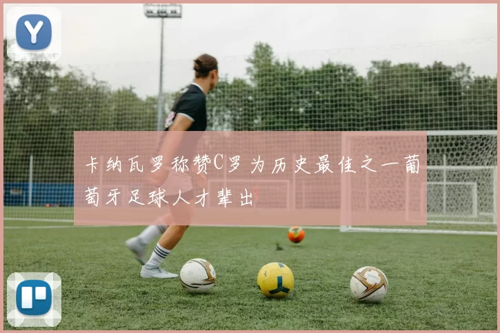 卡纳瓦罗称赞C罗为历史最佳之一葡萄牙足球人才辈出
