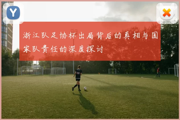 浙江队足协杯出局背后的真相与国家队责任的深度探讨