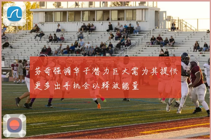 芬奇强调华子潜力巨大需为其提供更多出手机会以释放能量