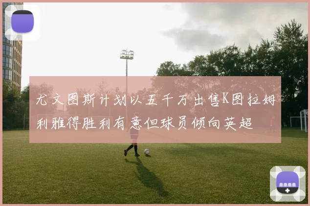 尤文图斯计划以五千万出售K图拉姆利雅得胜利有意但球员倾向英超
