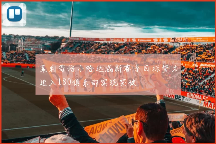 莱利寄语小哈达威新赛季目标努力进入180俱乐部实现突破